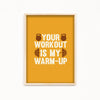 Your workout is my warmup Gym Poster