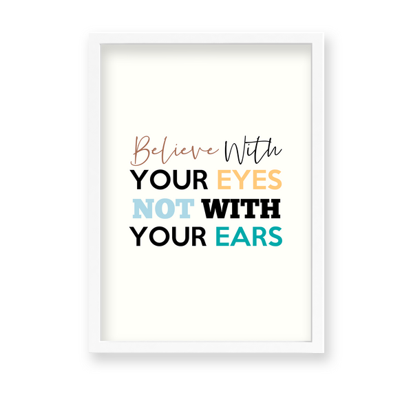 Believe with your eyes not with your ears Quote Wall Art
