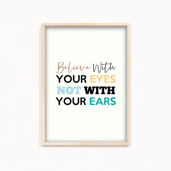 Believe with your eyes not with your ears Quote Wall Art