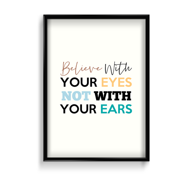 Believe with your eyes not with your ears Quote Wall Art