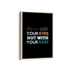 Believe with your eyes not with your ears Quote Wall Art