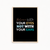 Believe with your eyes not with your ears Quote Wall Art