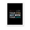 Believe with your eyes not with your ears Quote Wall Art