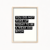You did not wake up today Quote Wall Art