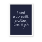 I need a six months vacation twice a year Quote Wall Art - The Mortal Soul